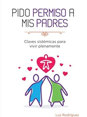 Pido permiso a mis padres: Claves Sistémicas para Vivir Plenamente: Vol. 1