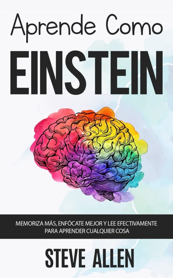 Aprende como Einstein: Memoriza más, enfócate mejor y lee efectivamente para aprender cualquier cosa